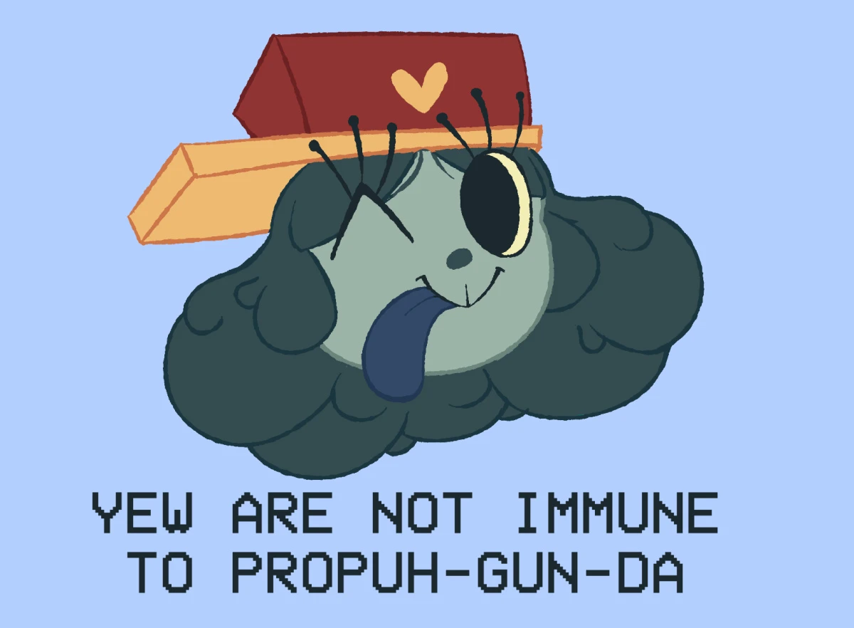 Ditto, but it says 'Yew are not immune to propuh-gun-da'